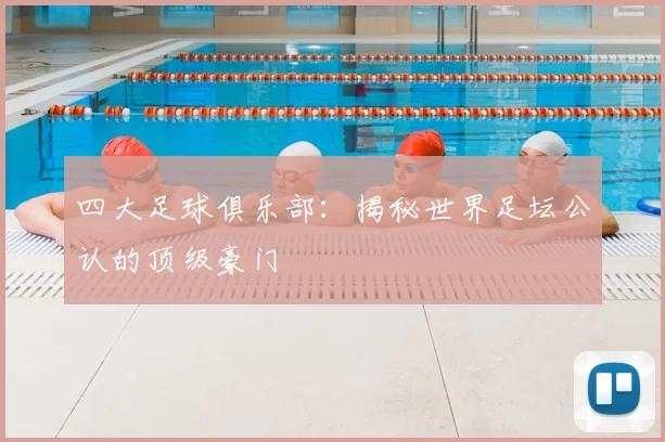 四大足球俱乐部:揭秘世界足坛公认的顶级豪门