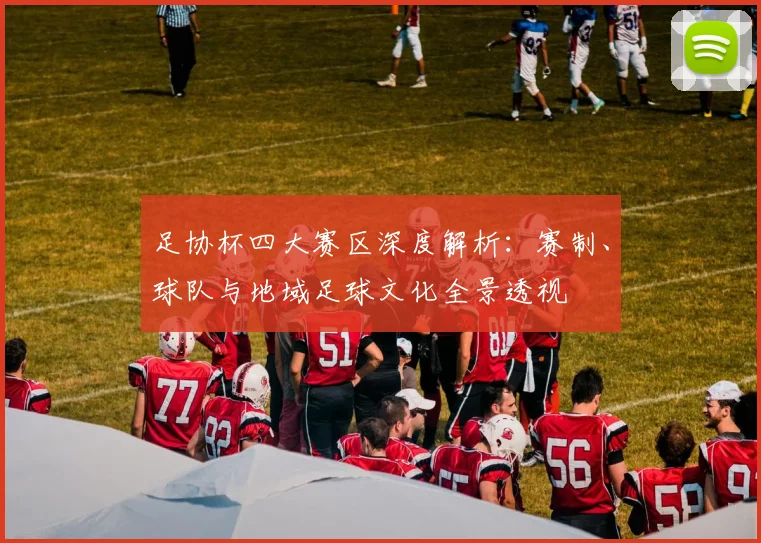 足协杯四大赛区深度解析:赛制、球队与地域足球文化全景透视