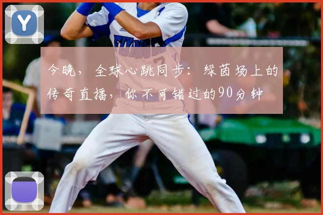 今晚,全球心跳同步:绿茵场上的传奇直播,你不可错过的90分钟