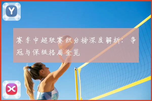赛季中超联赛积分榜深度解析:争冠与保级格局全览