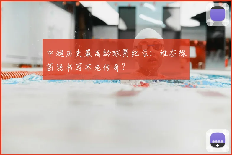 中超历史最高龄球员纪录:谁在绿茵场书写不老传奇?
