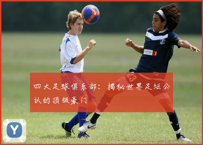 四大足球俱乐部:揭秘世界足坛公认的顶级豪门