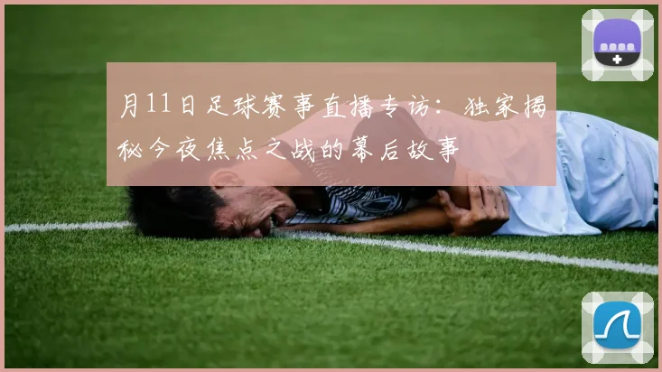 月11日足球赛事直播专访:独家揭秘今夜焦点之战的幕后故事