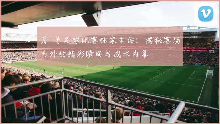 月1号足球比赛独家专访:揭秘赛场内外的精彩瞬间与战术内幕
